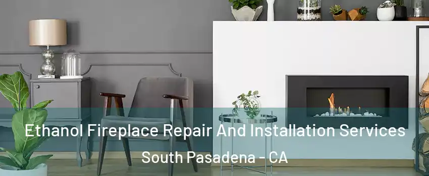  Ethanol Fireplace Repair And Installation Services South Pasadena - CA