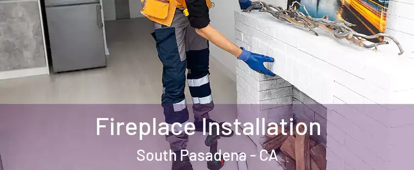  Fireplace Installation South Pasadena - CA