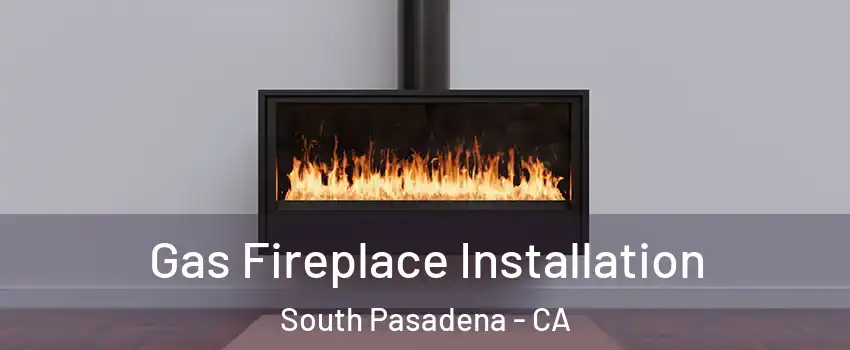  Gas Fireplace Installation South Pasadena - CA
