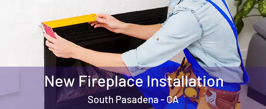 New Fireplace Installation South Pasadena - CA