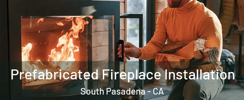  Prefabricated Fireplace Installation South Pasadena - CA