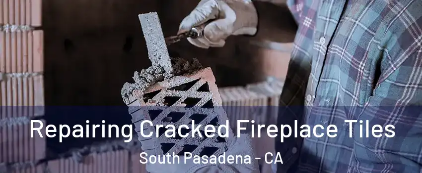  Repairing Cracked Fireplace Tiles South Pasadena - CA
