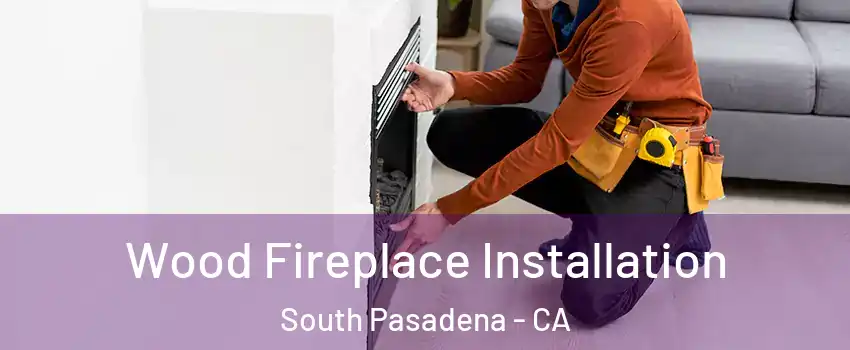  Wood Fireplace Installation South Pasadena - CA