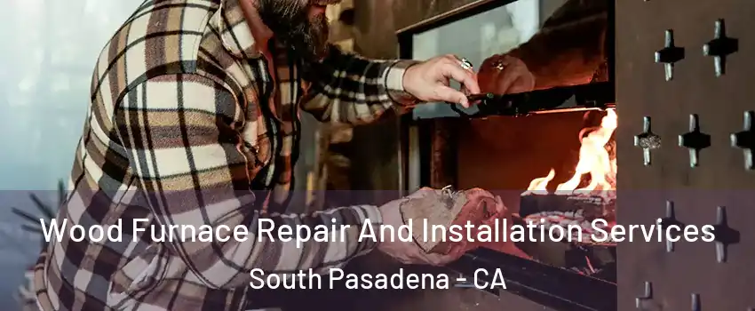  Wood Furnace Repair And Installation Services South Pasadena - CA